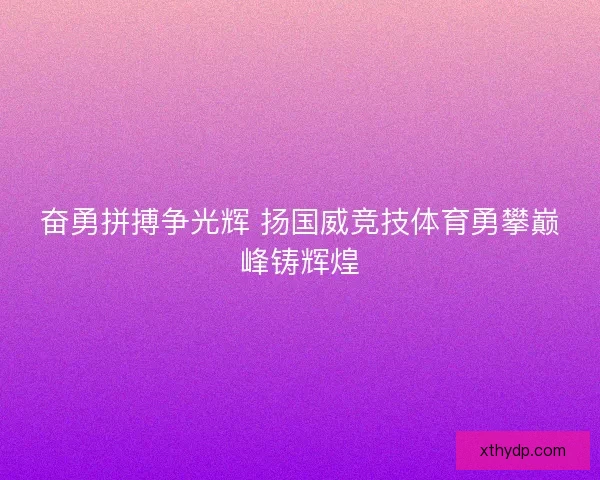 奋勇拼搏争光辉 扬国威竞技体育勇攀巅峰铸辉煌
