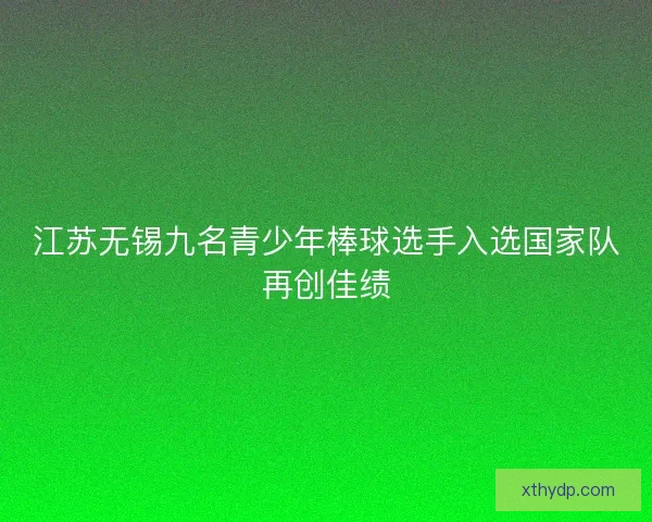 江苏无锡九名青少年棒球选手入选国家队再创佳绩