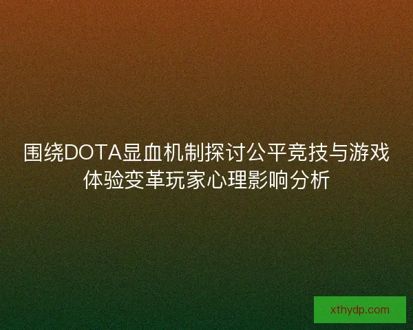 围绕DOTA显血机制探讨公平竞技与游戏体验变革玩家心理影响分析