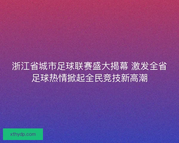 浙江省城市足球联赛盛大揭幕 激发全省足球热情掀起全民竞技新高潮